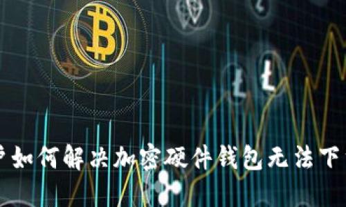 香港用户如何解决加密硬件钱包无法下载的问题