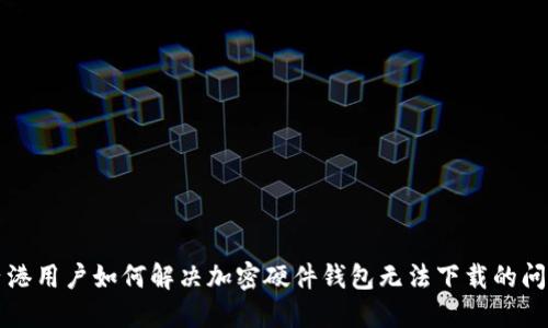 香港用户如何解决加密硬件钱包无法下载的问题